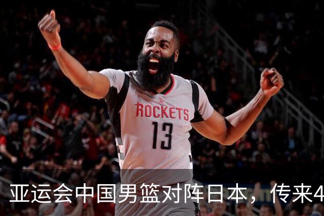亚运会中国男篮对阵日本，传来4好消息和2坏消息，男篮赢球有望