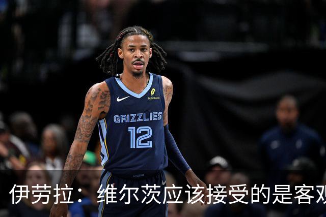 伊劳拉：维尔茨应该接受的是客观评判 阿劳霍出场时间超出预期